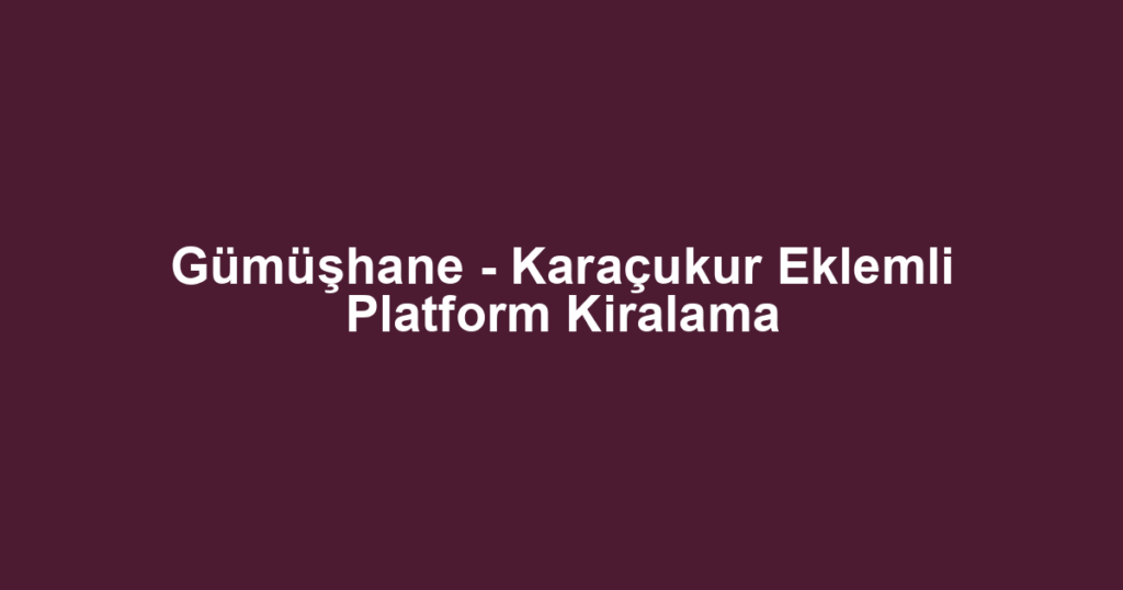 Gümüşhane - Karaçukur Eklemli Platform Kiralama