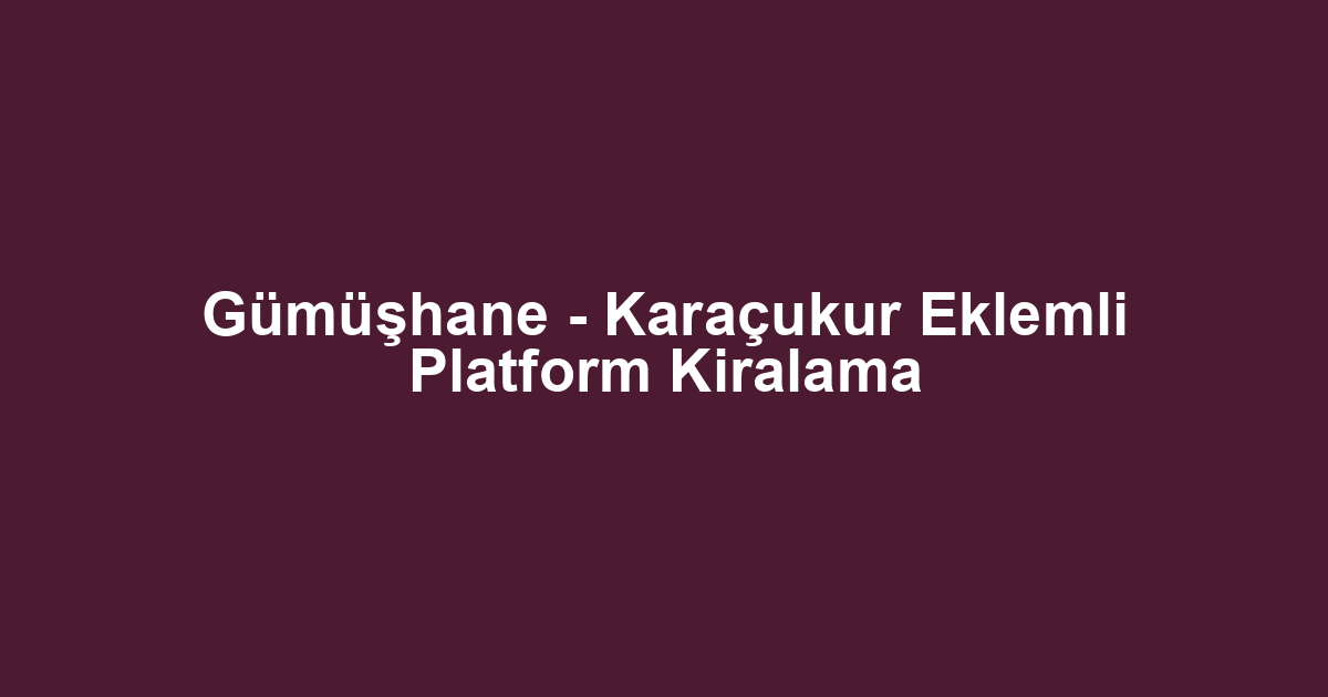 Gümüşhane - Karaçukur Eklemli Platform Kiralama
