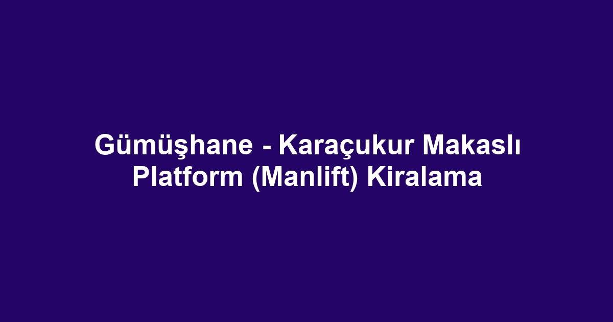 Gümüşhane - Karaçukur Makaslı Platform (Manlift) Kiralama