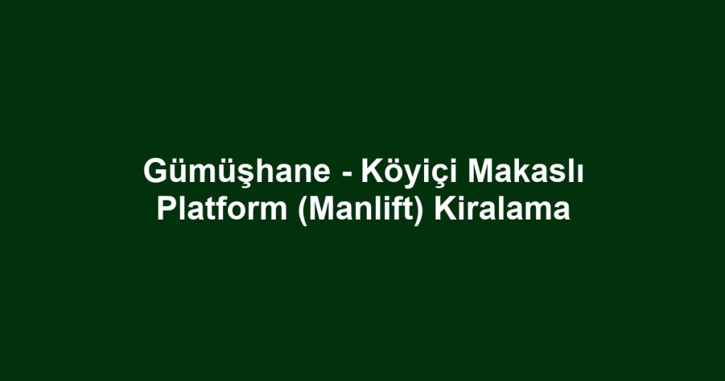 Gümüşhane - Köyiçi Makaslı Platform (Manlift) Kiralama