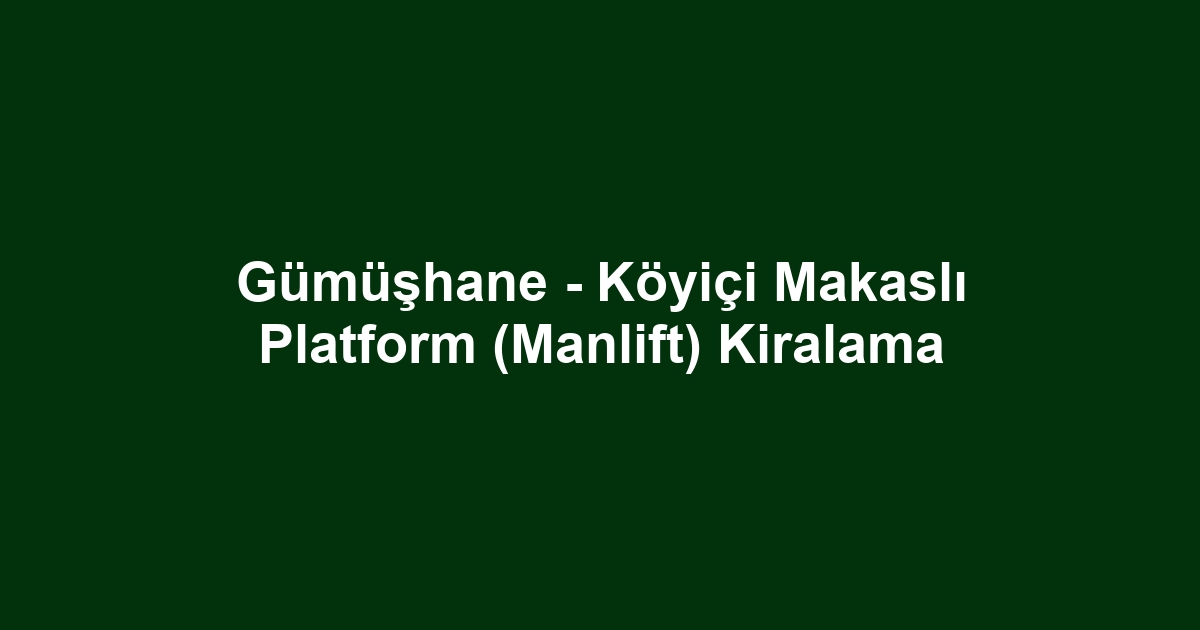 Gümüşhane - Köyiçi Makaslı Platform (Manlift) Kiralama