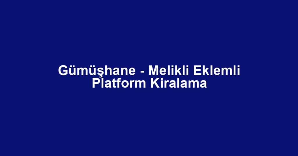 Gümüşhane - Melikli Eklemli Platform Kiralama