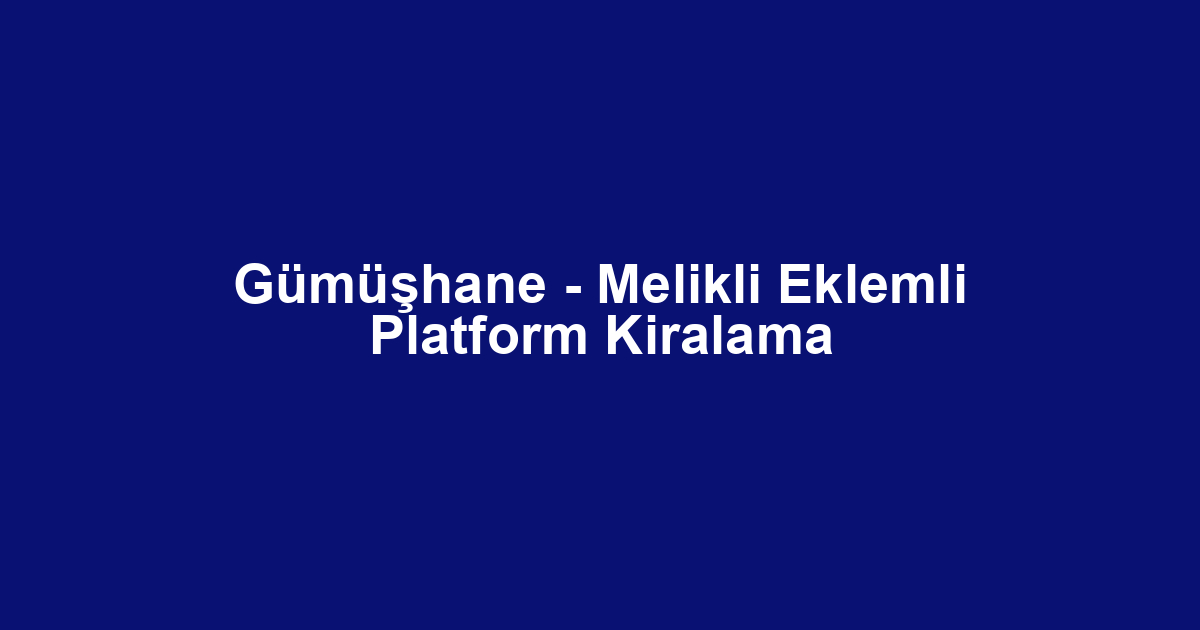 Gümüşhane - Melikli Eklemli Platform Kiralama