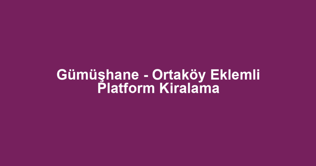 Gümüşhane - Ortaköy Eklemli Platform Kiralama