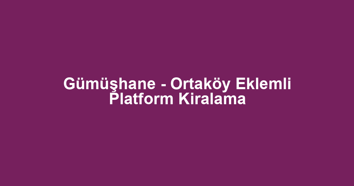 Gümüşhane - Ortaköy Eklemli Platform Kiralama