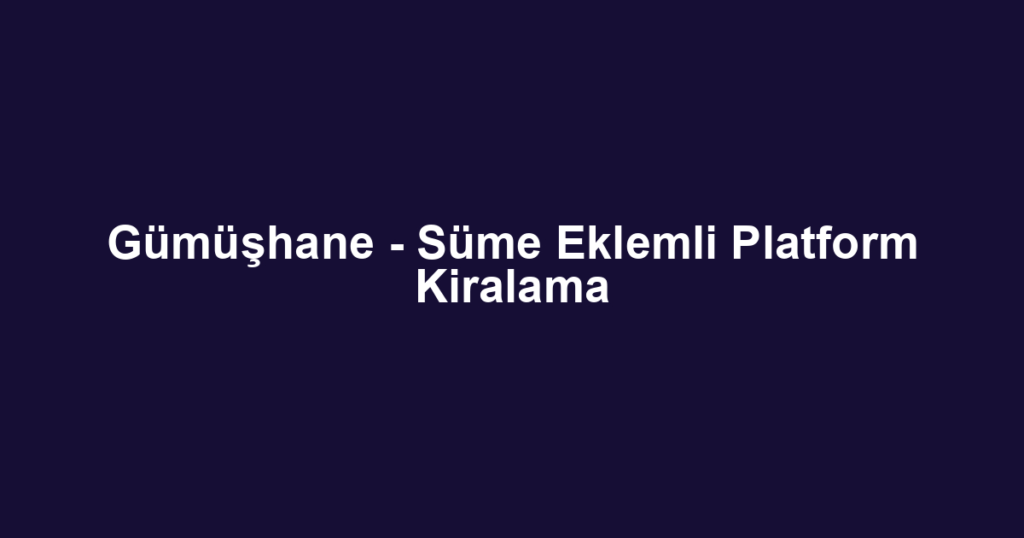 Gümüşhane - Süme Eklemli Platform Kiralama