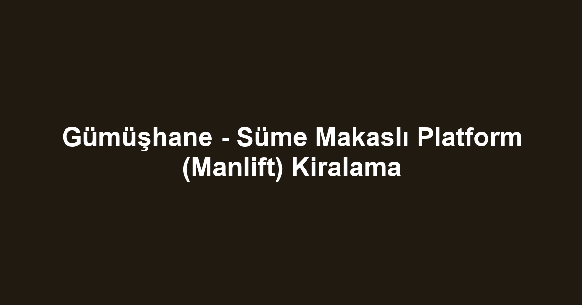 Gümüşhane - Süme Makaslı Platform (Manlift) Kiralama