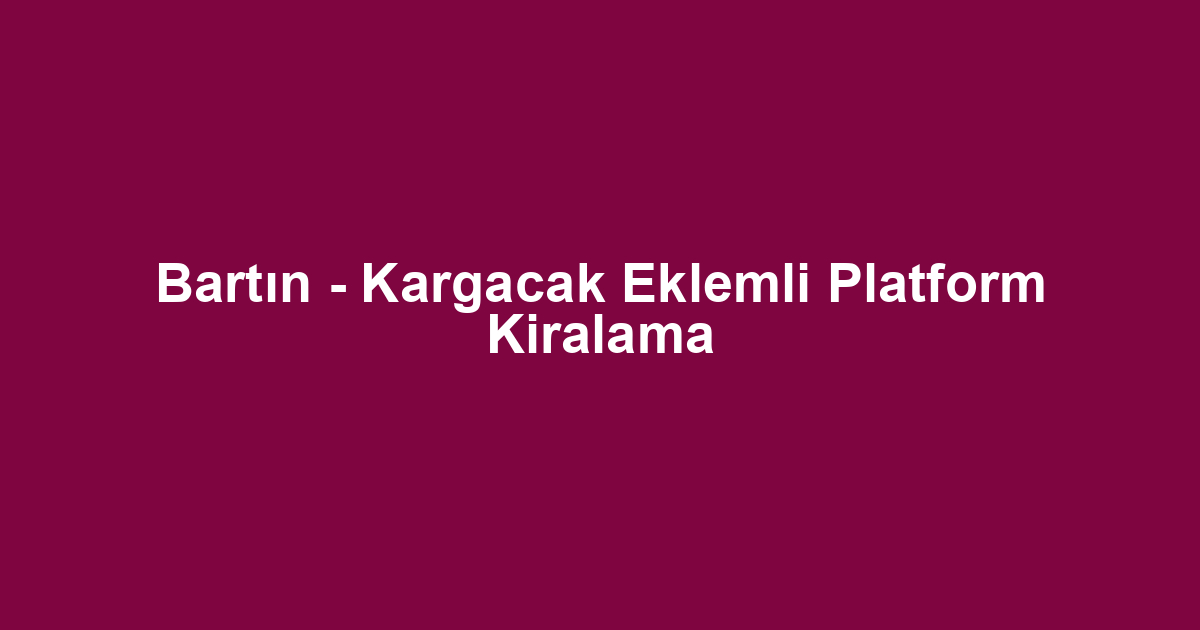 Bartın - Kargacak Eklemli Platform Kiralama