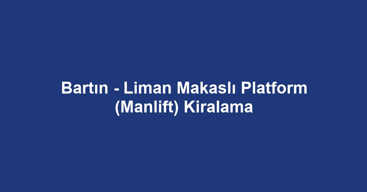 Bartın - Liman Makaslı Platform (Manlift) Kiralama