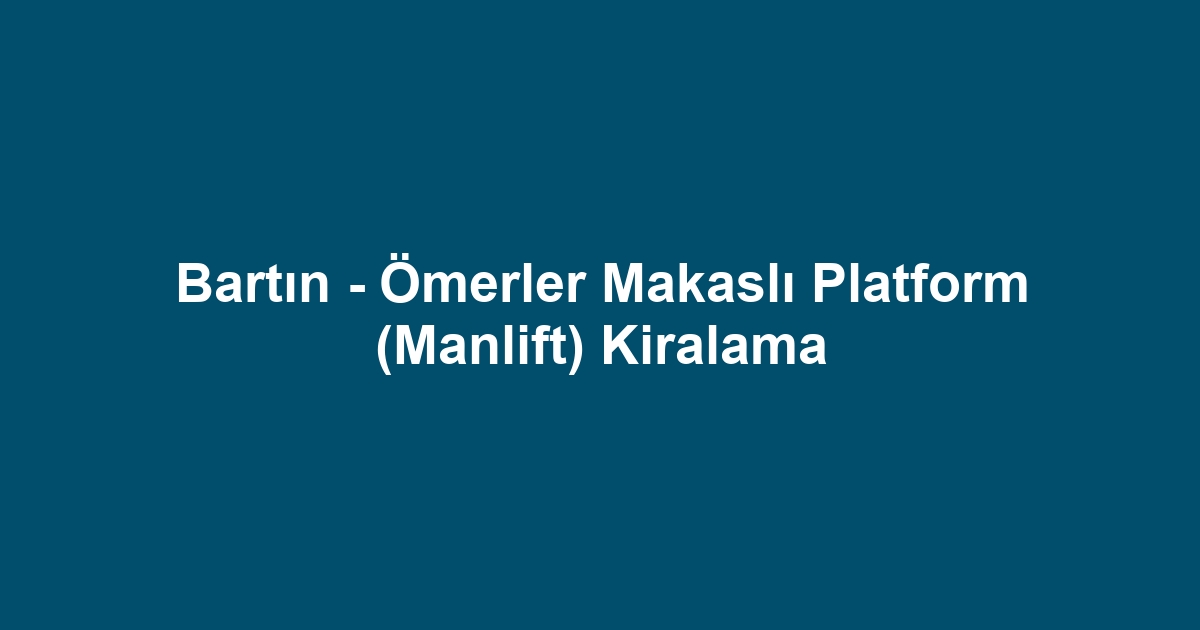 Bartın - Ömerler Makaslı Platform (Manlift) Kiralama