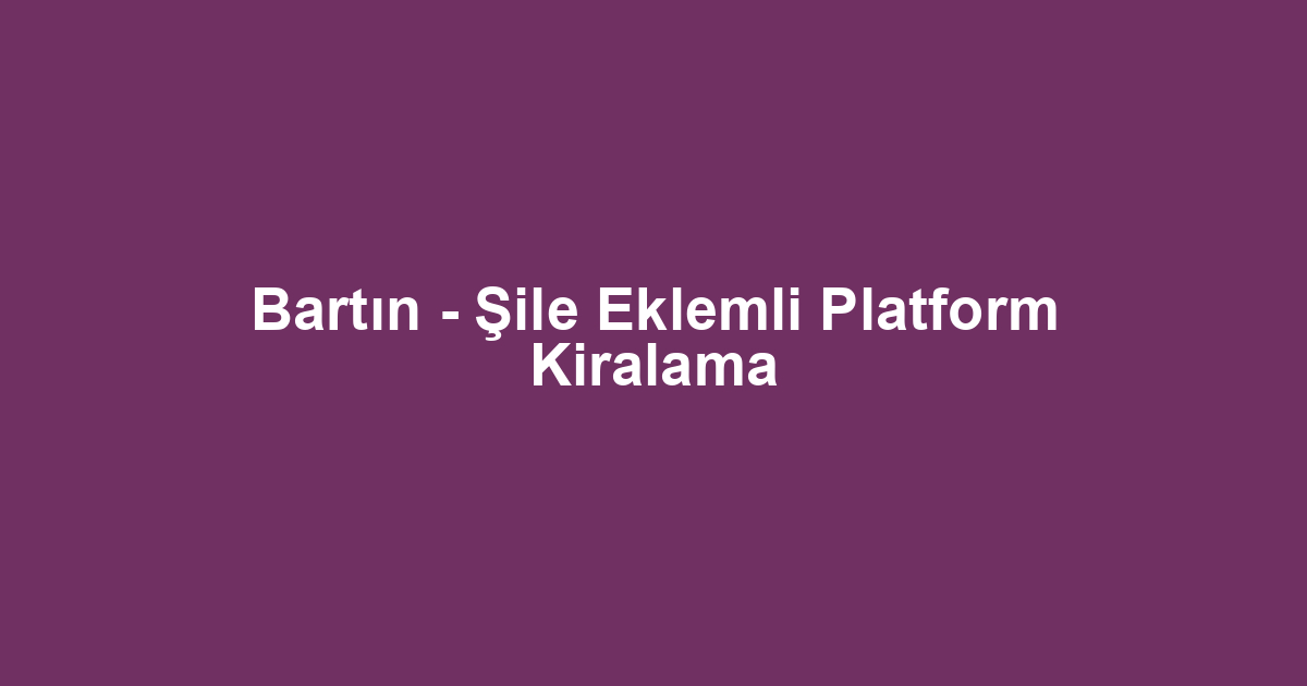Bartın - Şile Eklemli Platform Kiralama