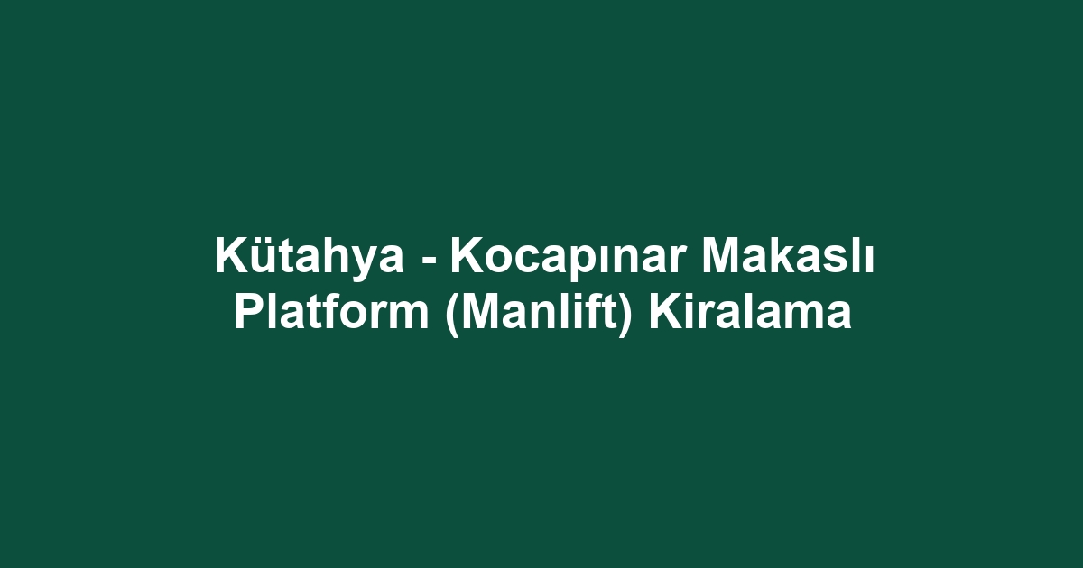 Kütahya - Kocapınar Makaslı Platform (Manlift) Kiralama