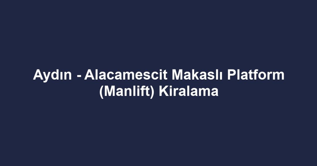 Aydın - Alacamescit Makaslı Platform (Manlift) Kiralama