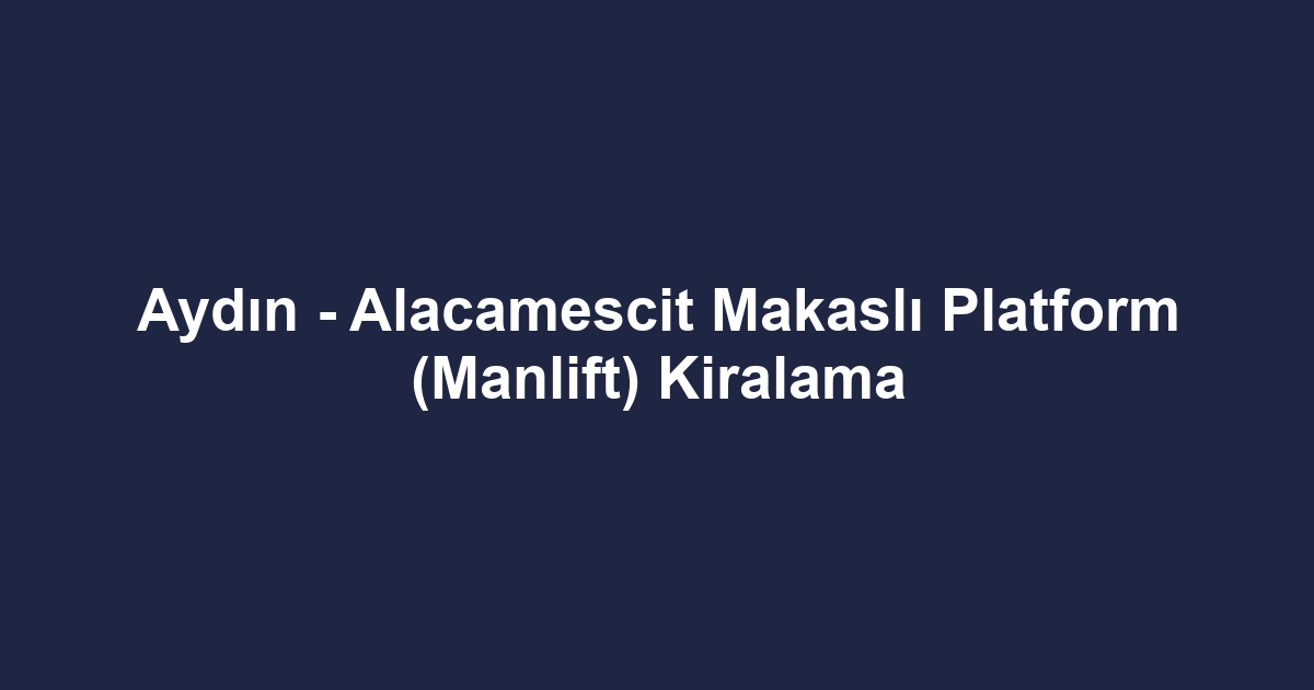 Aydın - Alacamescit Makaslı Platform (Manlift) Kiralama