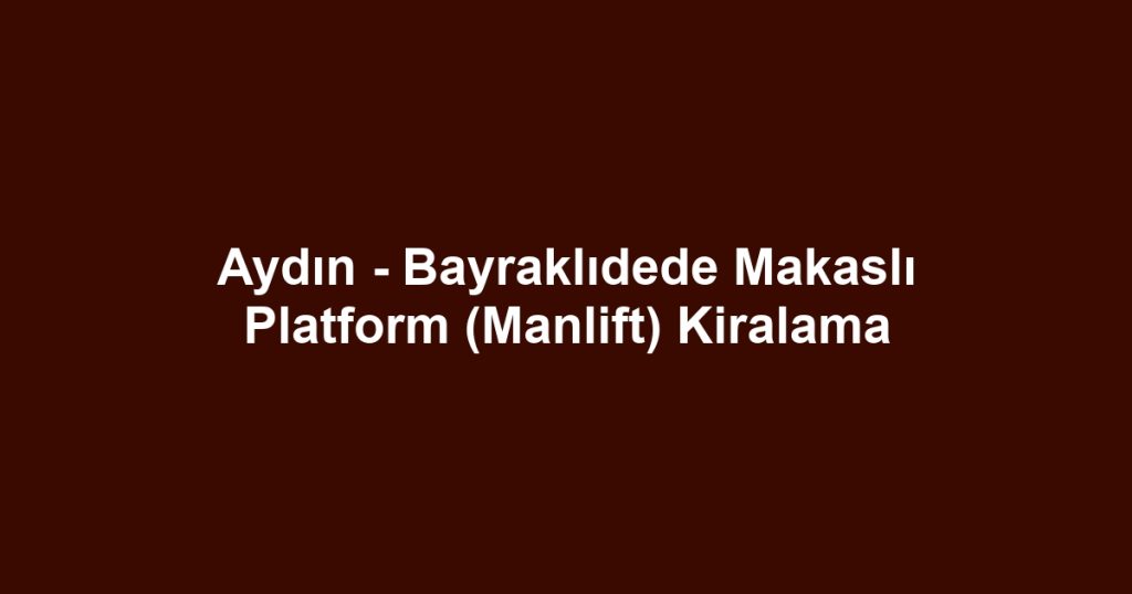 Aydın - Bayraklıdede Makaslı Platform (Manlift) Kiralama