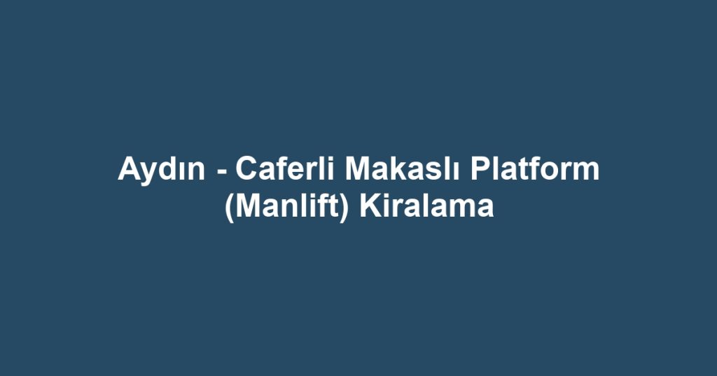 Aydın - Caferli Makaslı Platform (Manlift) Kiralama