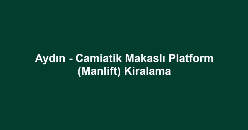 Aydın - Camiatik Makaslı Platform (Manlift) Kiralama