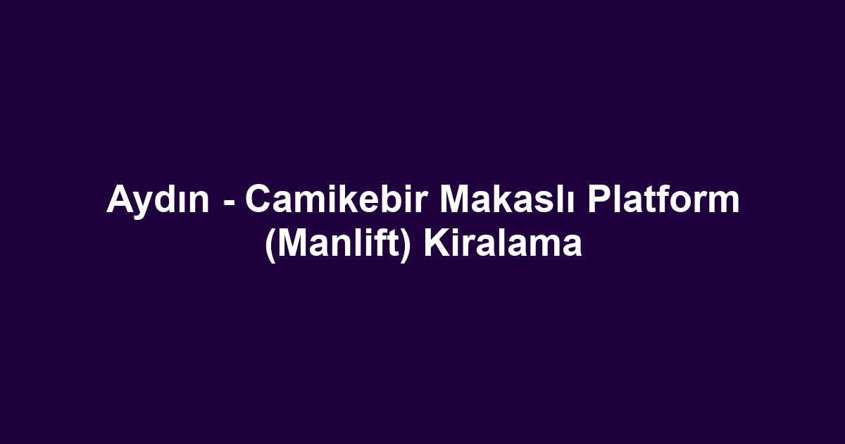 Aydın - Camikebir Makaslı Platform (Manlift) Kiralama