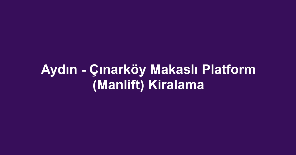 Aydın - Çınarköy Makaslı Platform (Manlift) Kiralama