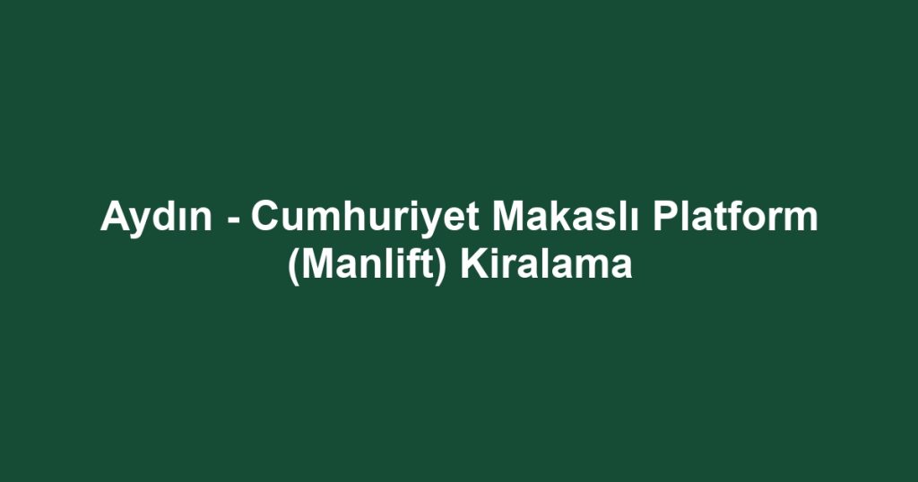 Aydın - Cumhuriyet Makaslı Platform (Manlift) Kiralama