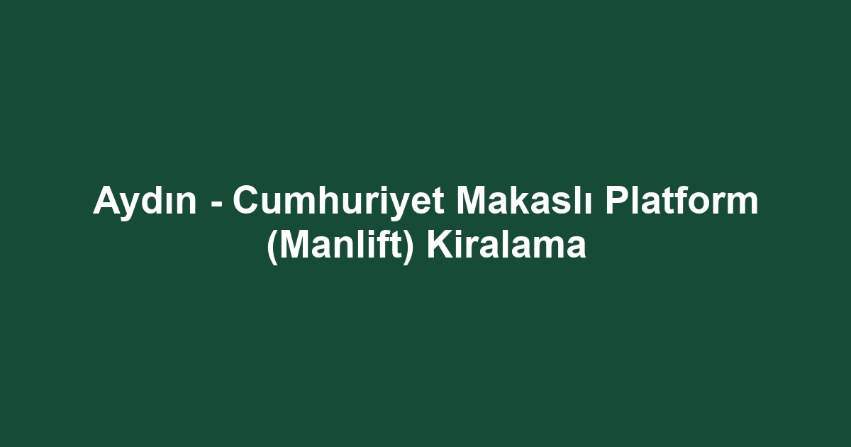 Aydın - Cumhuriyet Makaslı Platform (Manlift) Kiralama