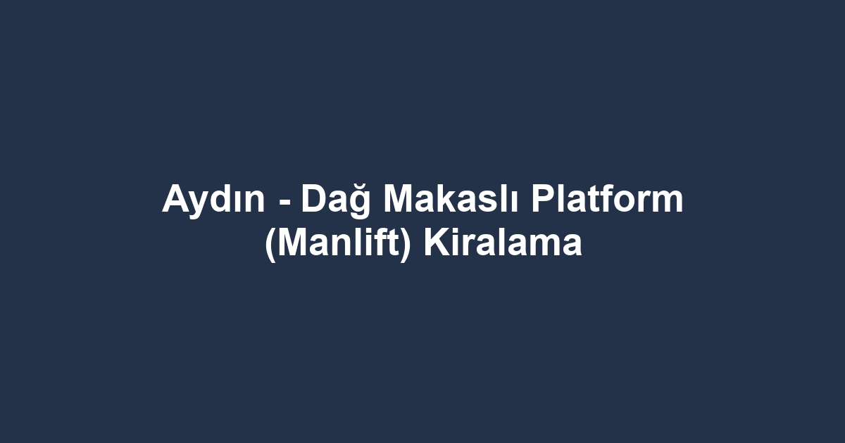 Aydın - Dağ Makaslı Platform (Manlift) Kiralama