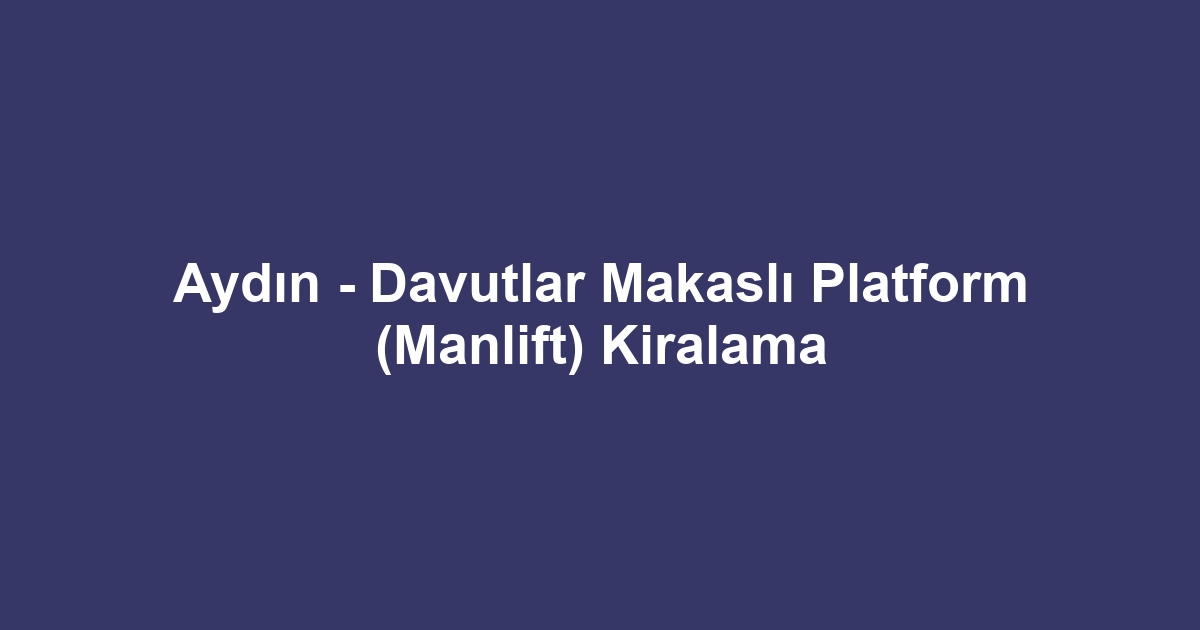 Aydın - Davutlar Makaslı Platform (Manlift) Kiralama