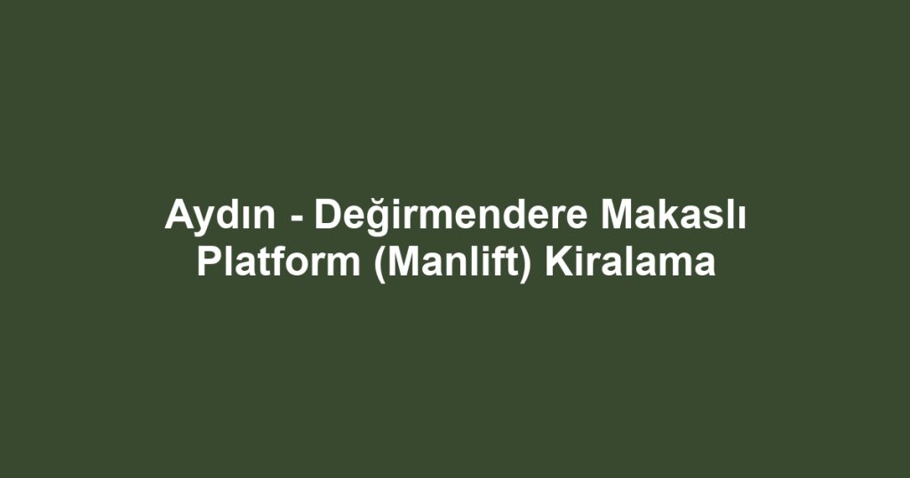 Aydın - Değirmendere Makaslı Platform (Manlift) Kiralama