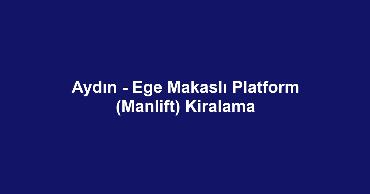 Aydın - Ege Makaslı Platform (Manlift) Kiralama