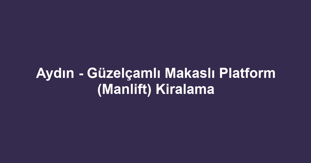Aydın - Güzelçamlı Makaslı Platform (Manlift) Kiralama