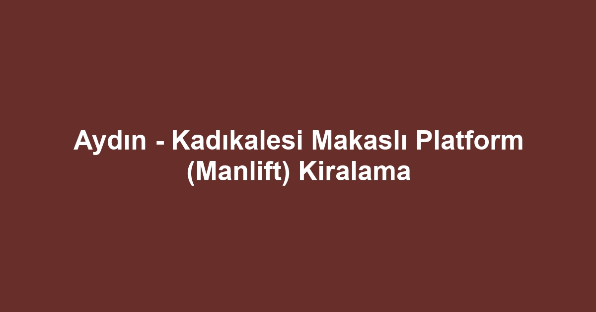 Aydın - Kadıkalesi Makaslı Platform (Manlift) Kiralama