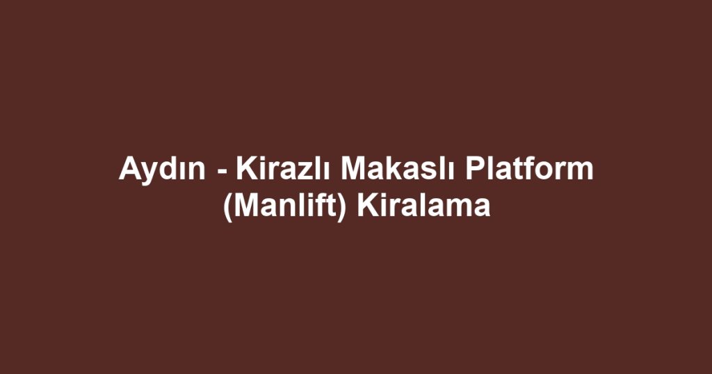 Aydın - Kirazlı Makaslı Platform (Manlift) Kiralama