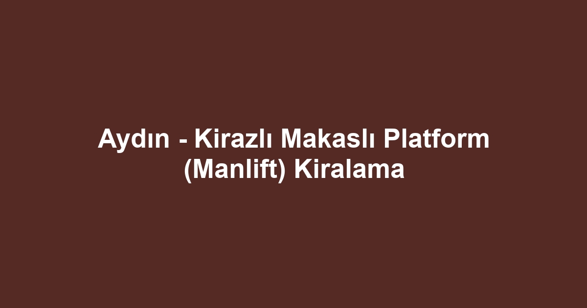 Aydın - Kirazlı Makaslı Platform (Manlift) Kiralama