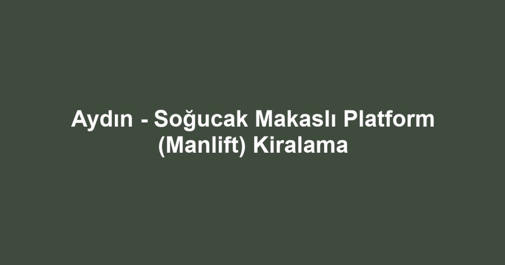 Aydın - Soğucak Makaslı Platform (Manlift) Kiralama