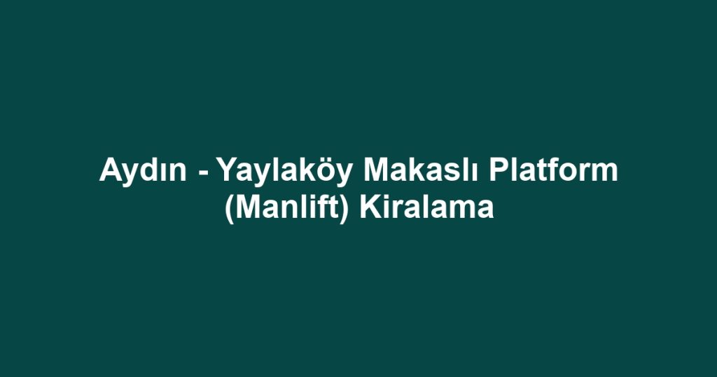 Aydın - Yaylaköy Makaslı Platform (Manlift) Kiralama