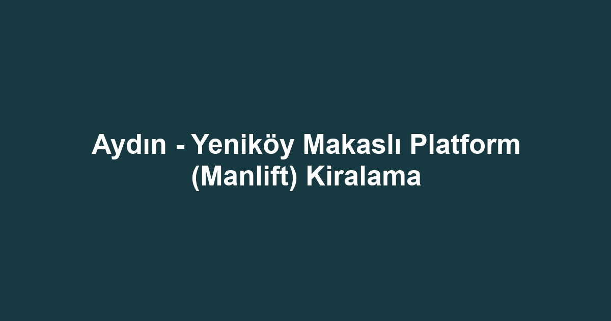 Aydın - Yeniköy Makaslı Platform (Manlift) Kiralama