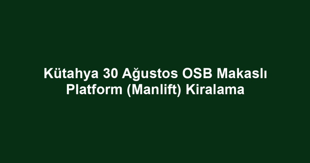 Kütahya 30 Ağustos OSB Makaslı Platform (Manlift) Kiralama
