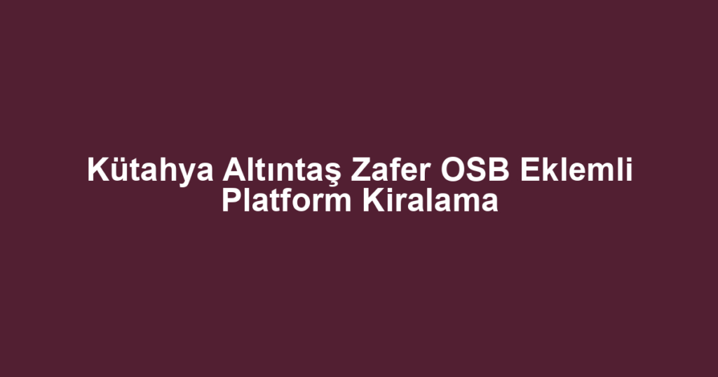 Kütahya Altıntaş Zafer OSB Eklemli Platform Kiralama