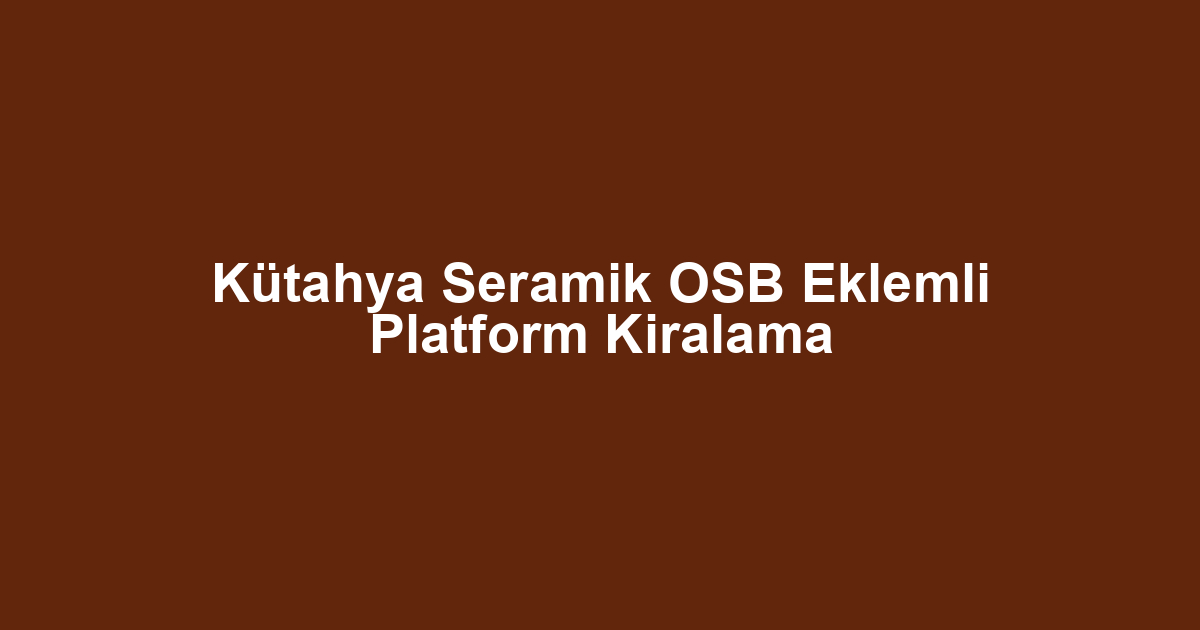 Kütahya Seramik OSB Eklemli Platform Kiralama