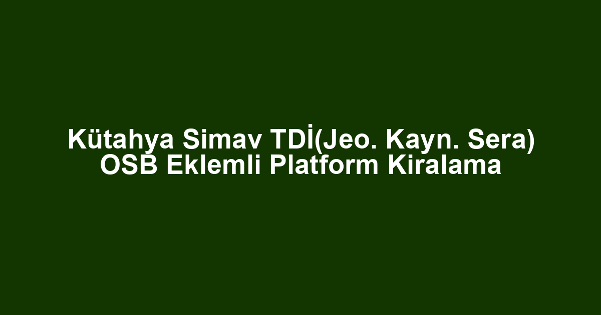 Kütahya Simav TDİ(Jeo. Kayn. Sera) OSB Eklemli Platform Kiralama