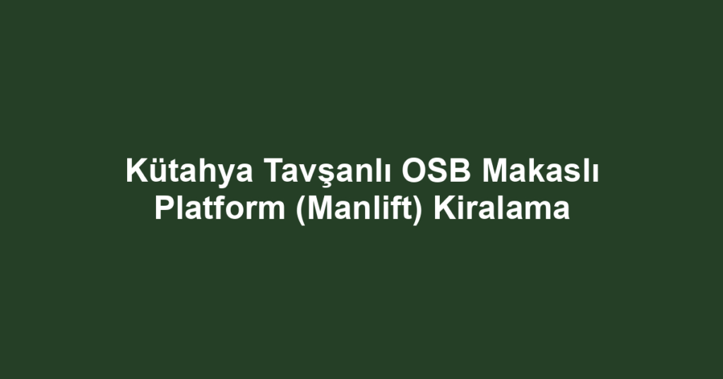 Kütahya Tavşanlı OSB Makaslı Platform (Manlift) Kiralama