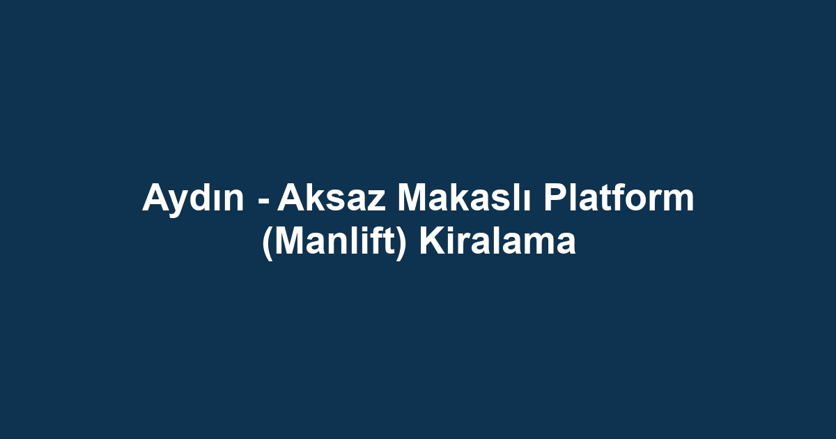 Aydın - Aksaz Makaslı Platform (Manlift) Kiralama