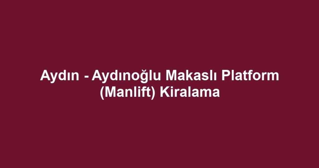 Aydın - Aydınoğlu Makaslı Platform (Manlift) Kiralama