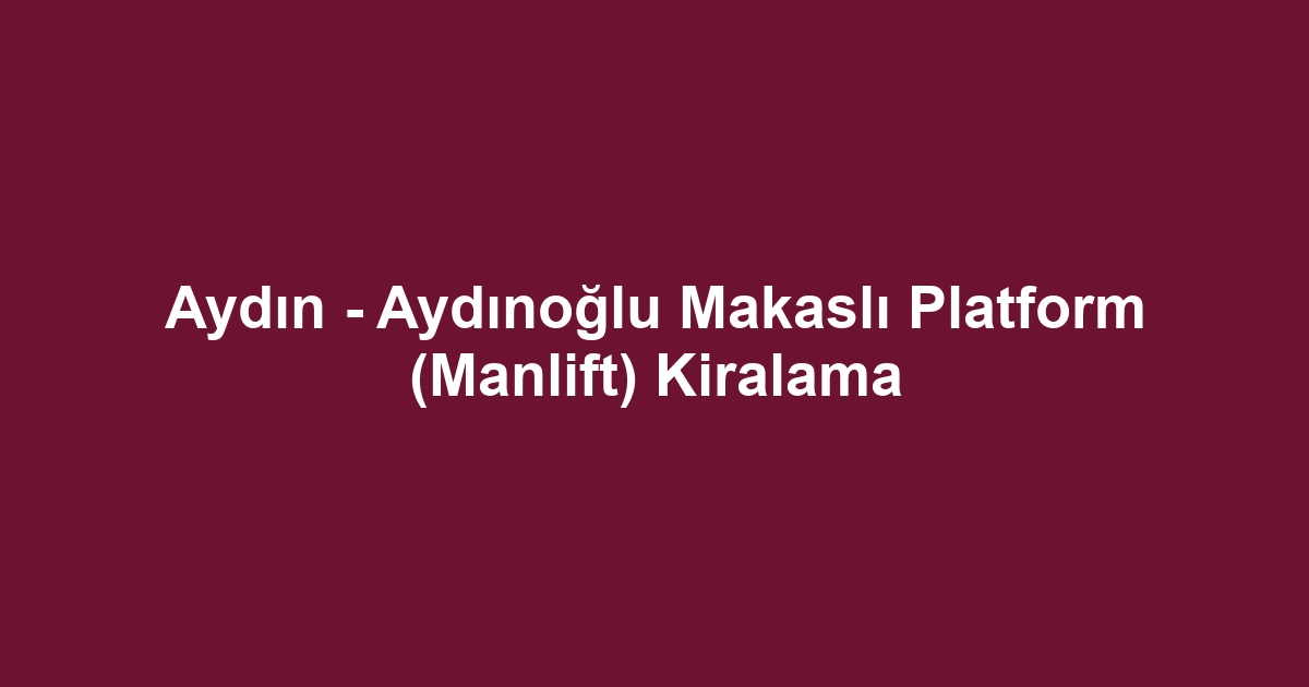 Aydın - Aydınoğlu Makaslı Platform (Manlift) Kiralama