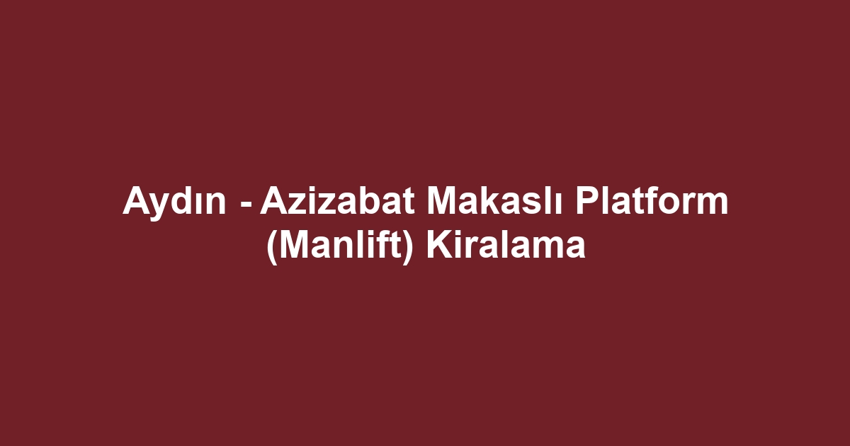 Aydın - Azizabat Makaslı Platform (Manlift) Kiralama