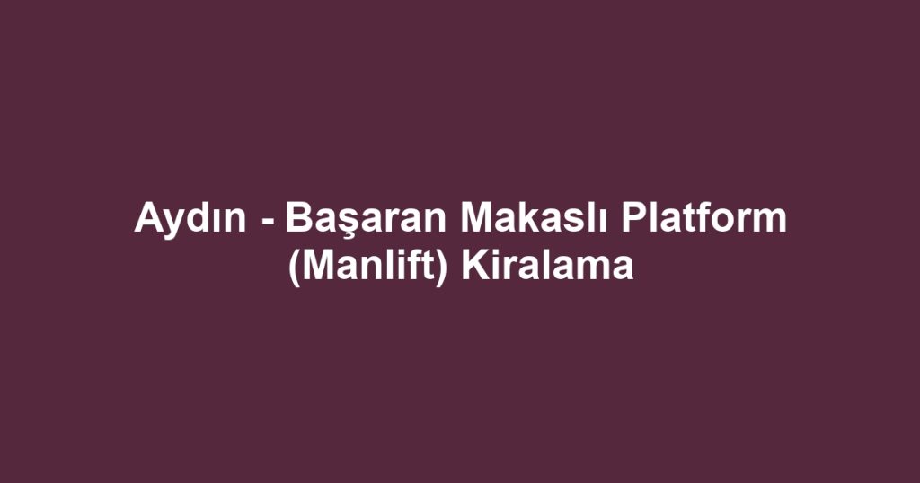 Aydın - Başaran Makaslı Platform (Manlift) Kiralama