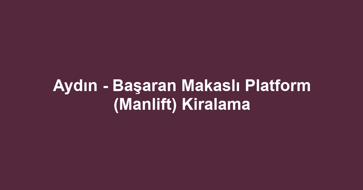 Aydın - Başaran Makaslı Platform (Manlift) Kiralama
