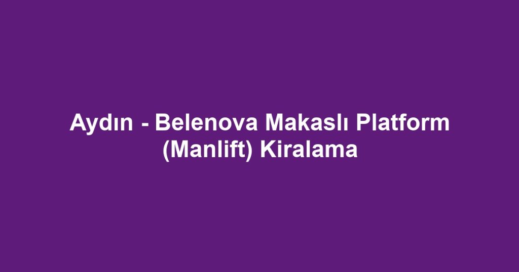 Aydın - Belenova Makaslı Platform (Manlift) Kiralama