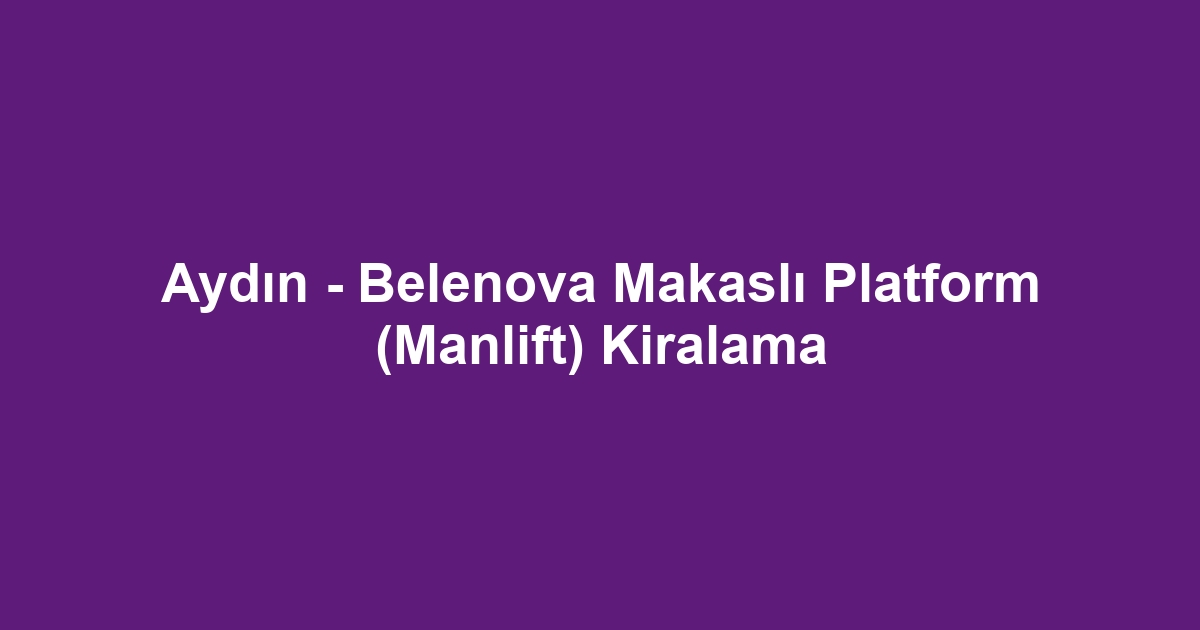 Aydın - Belenova Makaslı Platform (Manlift) Kiralama