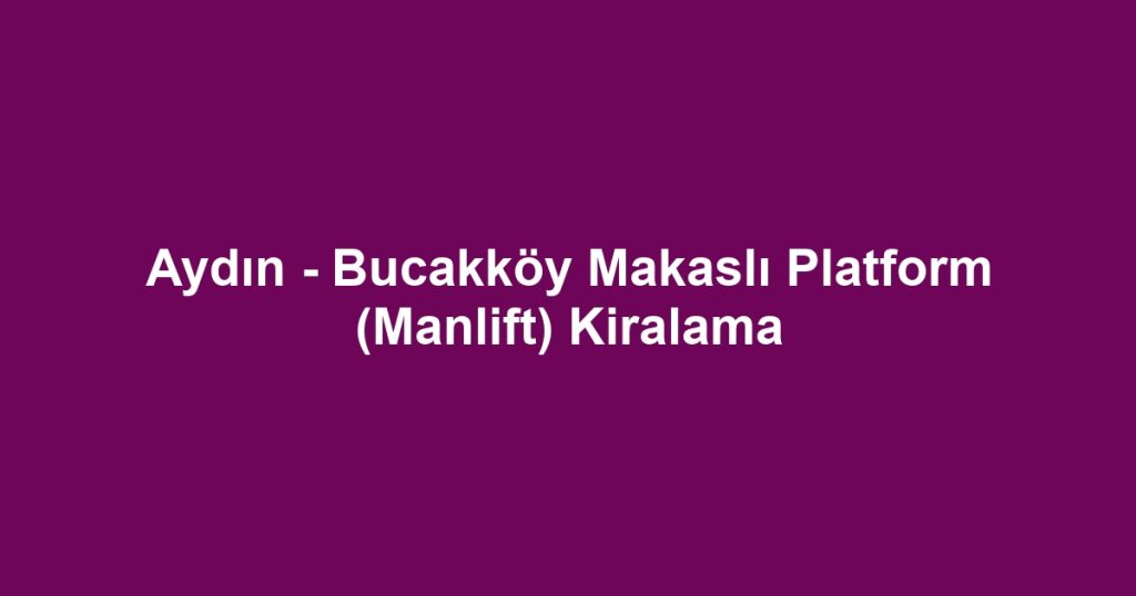 Aydın - Bucakköy Makaslı Platform (Manlift) Kiralama